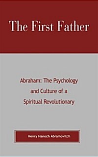 The First Father Abraham: The Psychology and Culture of a Spiritual Revolutionary (Hardcover)