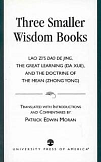 Three Smaller Wisdom Books: Lao Zis DAO de Jing, the Great Learning (Da Xue), and the Doctrine of the Mean (Zhong Yong) (Paperback)
