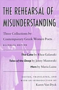 The Rehearsal of Misunderstanding: Three Collections by Contemporary Greek Women Poets--The Cake by Rhea Galanaki, Tales of the Deep by Jenny Mastorak (Paperback)
