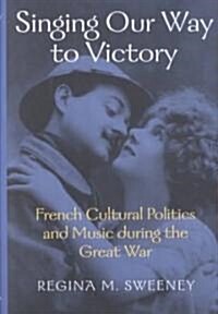 Singing Our Way to Victory: French Cultural Politics and Music During the Great War (Paperback)