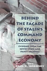 Behind the Facade of Stalins Command Economy: Evidence from the Soviet State and Party Archives (Paperback)