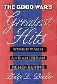 The Good Wars Greatest Hits: World War II and American Remembering (Hardcover)