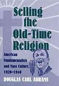 Selling the Old-Time Religion: American Fundamentalists and Mass Culture, 1920-1940 (Hardcover)