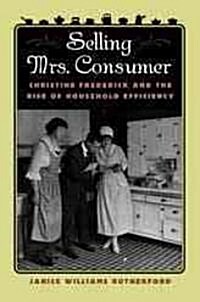 Selling Mrs. Consumer: Christine Frederick & the Rise of Household Efficiency (Paperback)