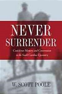 Never Surrender: Confederate Memory and Conservatism in the South Carolina Upcountry (Hardcover)