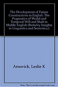 The Development of Future Constructions in English: The Pragmatics of Modal and Temporal Will and Shall in Middle English (Hardcover, New)