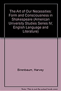 The Art of Our Necessities: Form and Consciousness in Shakespeare (Hardcover)
