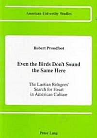 Even the Birds Dont Sound the Same Here: The Laotian Refugees Search for Heart in American Culture (Hardcover)