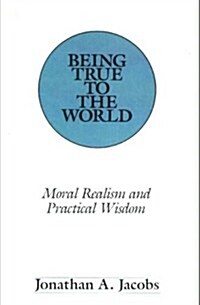 Being True to the World: Moral Realism and Practical Wisdom (Hardcover)