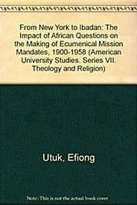 From New York to Ibadan: The Impact of African Questions on the Making of Ecumenical Mission Mandates, 1900-1958 (Hardcover)