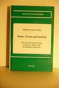 Matter, Morals and Medicine: The Ancient Greek Origins of Science, Ethics and the Medical Profession (Hardcover, 2, Revised)