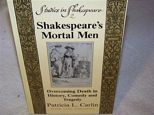 Shakespeares Mortal Men: Overcoming Death in History, Comedy and Tragedy (Hardcover)
