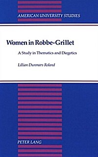 Women in Robbe-Grillet: A Study in Thematics and Diegetics (Hardcover)