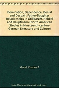 Domination, Dependence, Denial and Despair: Father-Daughter Relationships in Grillparzer, Hebbel and Hauptmann (Hardcover)