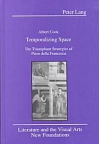 Temporalizing Space: The Triumphant Strategies of Piero Della Francesca (Hardcover)