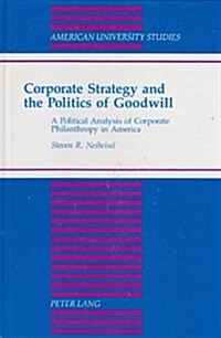 Corporate Strategy and the Politics of Goodwill: A Political Analysis of Corporate Philanthropy in America (Hardcover)
