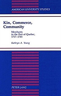 Kin, Commerce, Community: Merchants in the Port of Quebec, 1717-1745 (Hardcover)