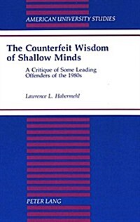 The Counterfeit Wisdom of Shallow Minds: A Critique of Some Leading Offenders of the 1980s (Hardcover)