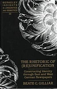 The Rhetoric of (Re)Unification: Constructing Identity Through East and West German Newspapers (Hardcover)