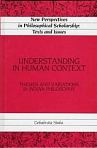 Understanding in Human Context: Themes and Variations in Indian Philosophy (Hardcover)
