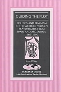 Guiding the Plot: Politics and Feminism in the Work of Women Playwrights from Spain and Argentina, 1960-1990 (Hardcover)