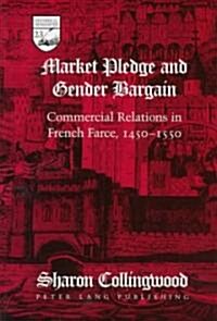 Market Pledge and Gender Bargain: Commercial Relations in French Farce, 1450-1550 (Hardcover)