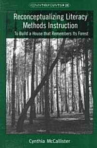 Reconceptualizing Literacy Methods Instruction: To Build a House That Remembers Its Forest (Paperback)