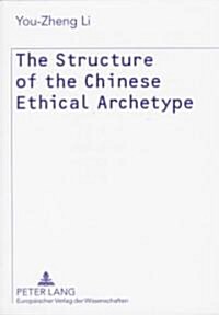 The Structure of the Chinese Ethical Archetype: The Archetype of Chinese Ethics and Academic Ideology: A Hermeneutico-Semiotic Study (Paperback)