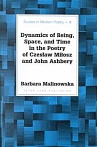 Dynamics of Being, Space, and Time in the Poetry of Czeslaw Milosz and John Ashbery (Hardcover)