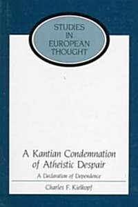 A Kantian Condemnation of Atheistic Despair: A Declaration of Dependence (Hardcover)