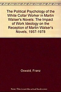The Political Psychology of the White Collar Worker in Martin Walsers Novels: The Impact of Work Ideology on the Reception of Martin Walsers Novels, (Paperback)