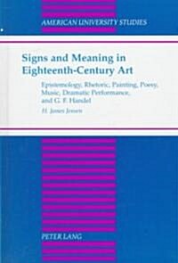 Signs and Meaning in Eighteenth-Century Art: Epistemology, Rhetoric, Painting, Poesy, Music, Dramatic Performance, and G. F. Haendel (Hardcover)