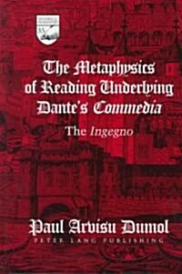 The Metaphysics of Reading Underlying Dantes 첖ommedia? The Ingegno (Hardcover)