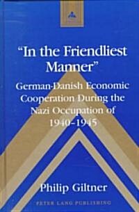 첟n the Friendliest Manner? German-Danish Economic Cooperation During the Nazi Occupation of 1940-1945 (Hardcover)