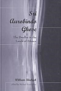 Sri Aurobindo Ghose: The Dweller in the Lands of Silence (Hardcover)