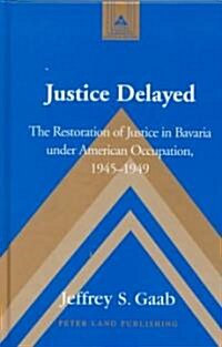 Justice Delayed: The Restoration of Justice in Bavaria Under American Occupation, 1945-1949 (Hardcover)
