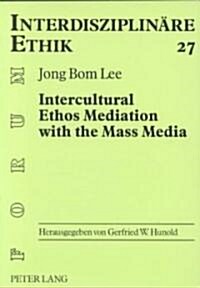 Intercultural Ethos Mediation with the Mass Media: Sympathy as the Means for the Mediation of the Christian Ethos in the Modern Confucian Society (Hardcover)