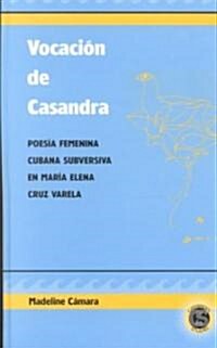 Vocacion de Casandra: Poesia Femenina Cubana Subversiva en Maria Elena Cruz Varela (Hardcover)