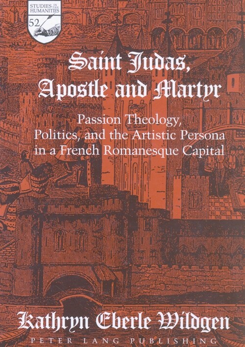 Saint Judas, Apostle and Martyr: Passion Theology, Politics, and the Artistic Persona in a French Romanesque Capital (Hardcover)