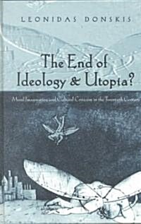 The End of Ideology and Utopia?: Moral Imagination and Cultural Criticism in the Twentieth Century (Hardcover)