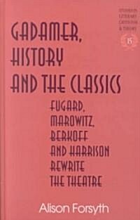 Gadamer, History and the Classics: Fugard, Marowitz, Berkoff, and Harrison Rewrite the Theatre (Hardcover)