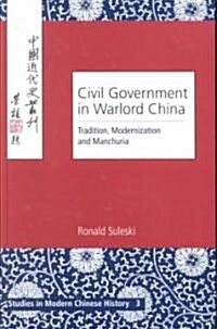 Civil Government in Warlord China: Tradition, Modernization and Manchuria (Hardcover)