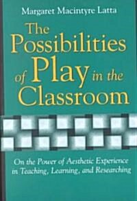 The Possibilities of Play in the Classroom: On the Power of Aesthetic Experience in Teaching, Learning, and Researching (Paperback)