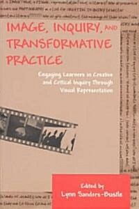Image, Inquiry, and Transformative Practice: Engaging Learners in Creative and Critical Inquiry Through Visual Representation (Paperback)