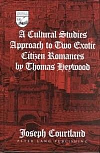A Cultural Studies Approach to Two Exotic Citizen Romances by Thomas Heywood (Hardcover)