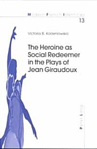 The Heroine As Social Redeemer in the Plays of Jean Giraudoux (Paperback)