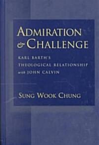 Admiration and Challenge: Karl Barths Theological Relationship with John Calvin (Hardcover)