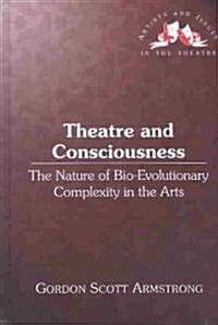 Theatre and Consciousness: The Nature of Bio-Evolutionary Complexity in the Arts (Hardcover)