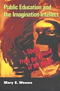 Public Education and the Imagination-Intellect: I Speak from the Wound in My Mouth (Paperback)