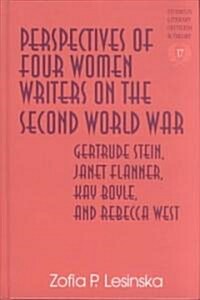 Perspectives of Four Women Writers on the Second World War: Gertrude Stein, Janet Flanner, Kay Boyle, and Rebecca West (Hardcover)